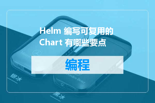 Helm 编写可复用的 Chart 有哪些要点