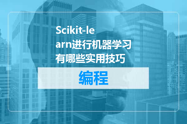 Scikit-learn进行机器学习有哪些实用技巧