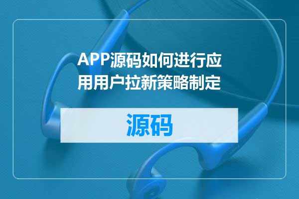 APP源码如何进行应用用户拉新策略制定