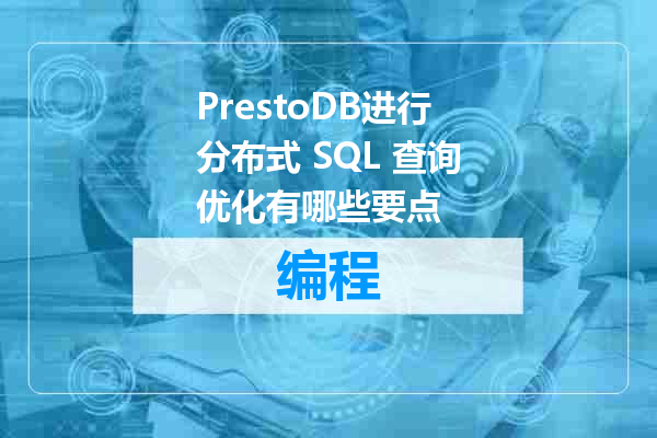 PrestoDB进行分布式 SQL 查询优化有哪些要点