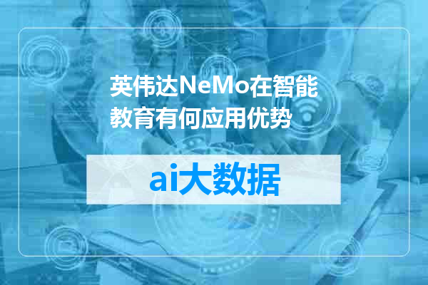 英伟达NeMo在智能教育有何应用优势