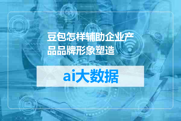 豆包怎样辅助企业产品品牌形象塑造