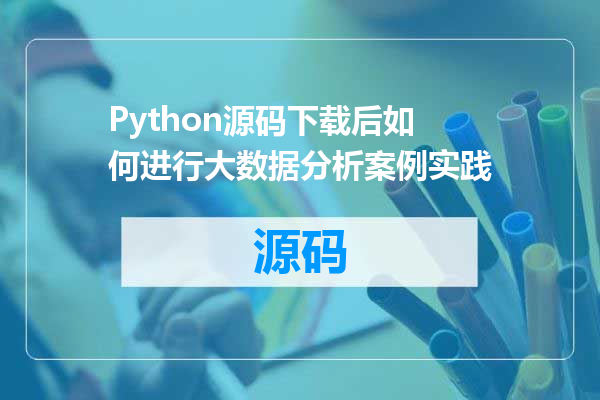 Python源码下载后如何进行大数据分析案例实践