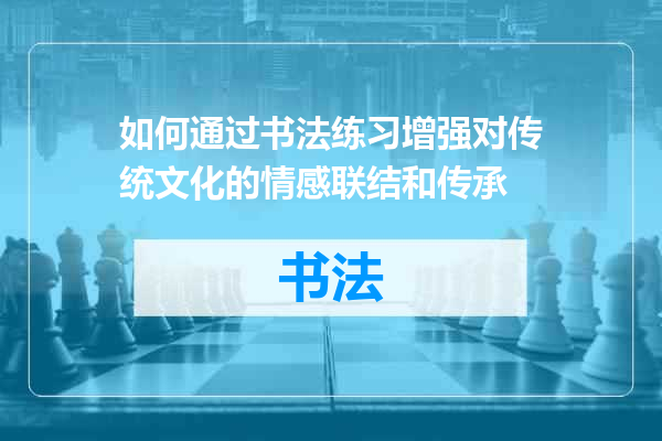 如何通过书法练习增强对传统文化的情感联结和传承