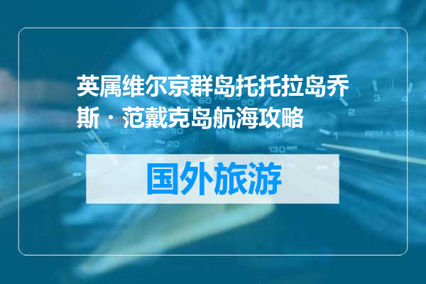 英属维尔京群岛托托拉岛乔斯・范戴克岛航海攻略