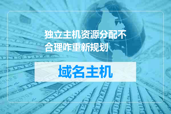 独立主机资源分配不合理咋重新规划