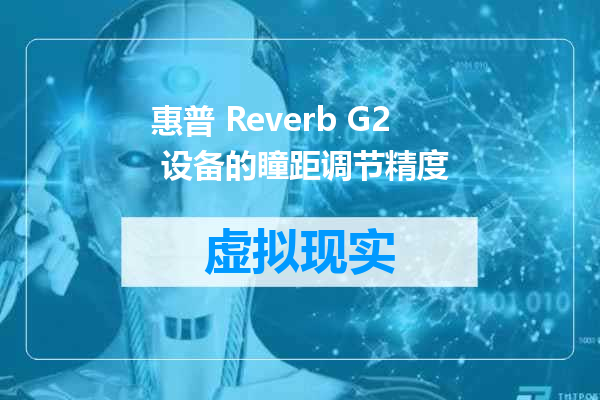 惠普 Reverb G2 设备的瞳距调节精度