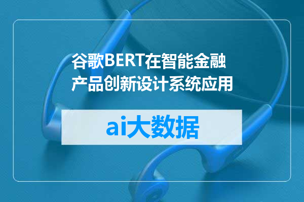 谷歌BERT在智能金融产品创新设计系统应用