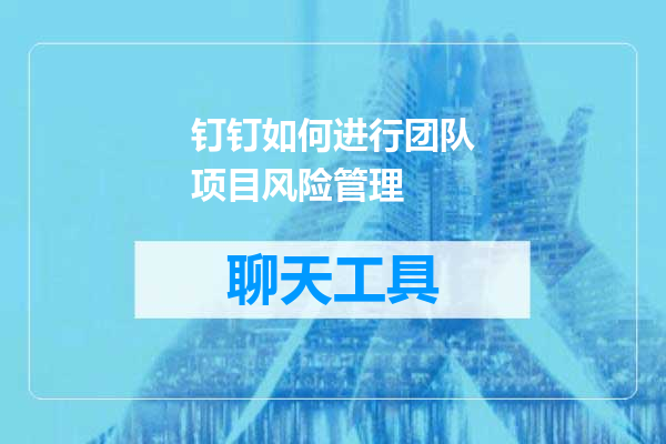 钉钉如何进行团队项目风险管理