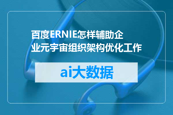 百度ERNIE怎样辅助企业元宇宙组织架构优化工作