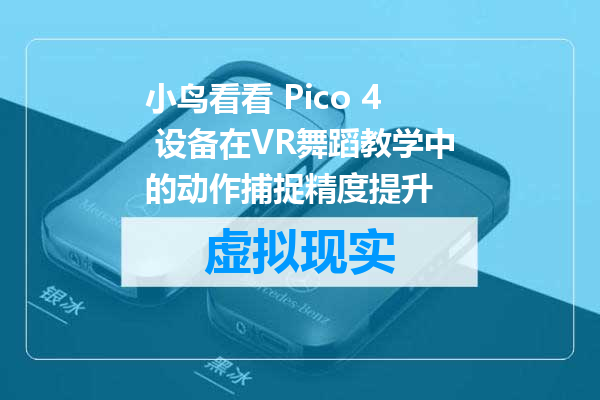 小鸟看看 Pico 4 设备在VR舞蹈教学中的动作捕捉精度提升