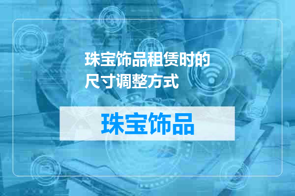 珠宝饰品租赁时的尺寸调整方式