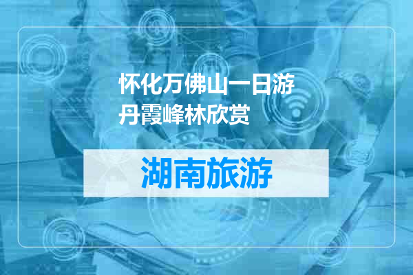 怀化万佛山一日游丹霞峰林欣赏