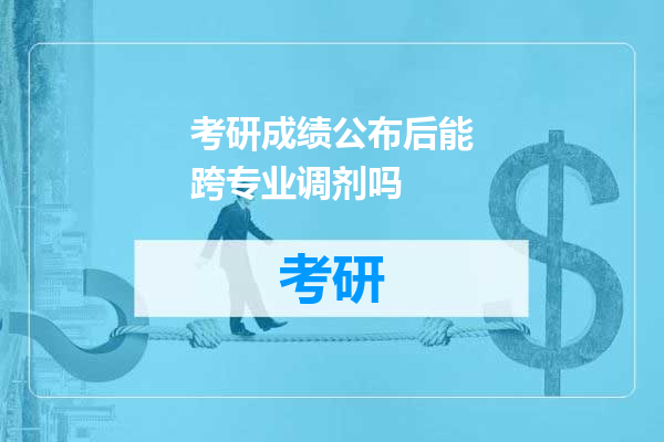 考研成绩公布后能跨专业调剂吗