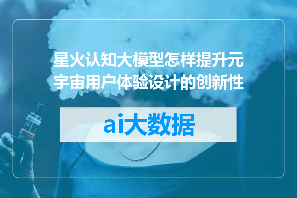 星火认知大模型怎样提升元宇宙用户体验设计的创新性