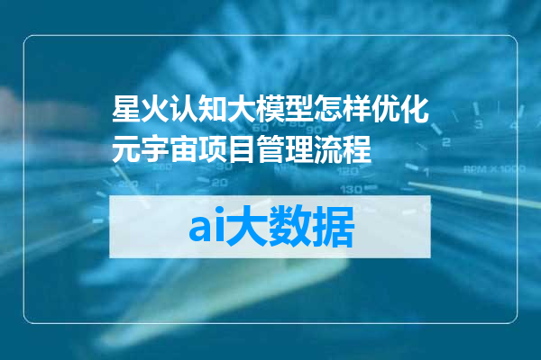 星火认知大模型怎样优化元宇宙项目管理流程