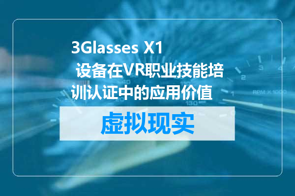 3Glasses X1 设备在VR职业技能培训认证中的应用价值