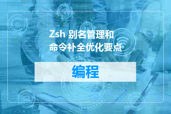 Zsh 别名管理和命令补全优化要点