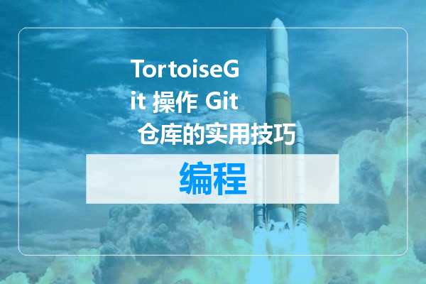 TortoiseGit 操作 Git 仓库的实用技巧