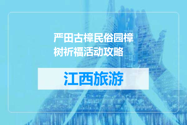 严田古樟民俗园樟树祈福活动攻略