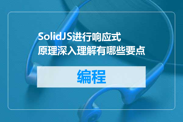 SolidJS进行响应式原理深入理解有哪些要点