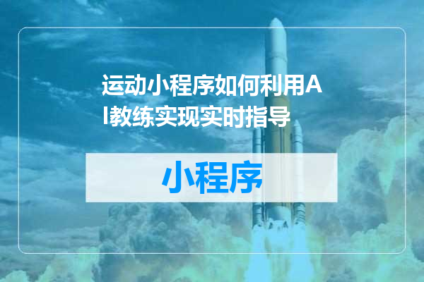 运动小程序如何利用AI教练实现实时指导