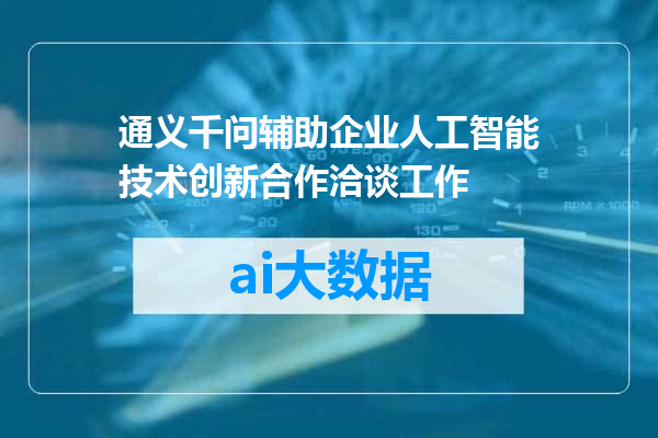 通义千问辅助企业人工智能技术创新合作洽谈工作