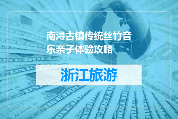 南浔古镇传统丝竹音乐亲子体验攻略