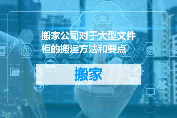 搬家公司对于大型文件柜的搬运方法和要点