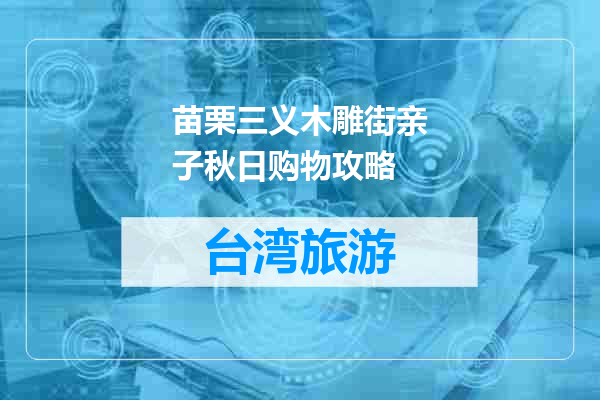 苗栗三义木雕街亲子秋日购物攻略