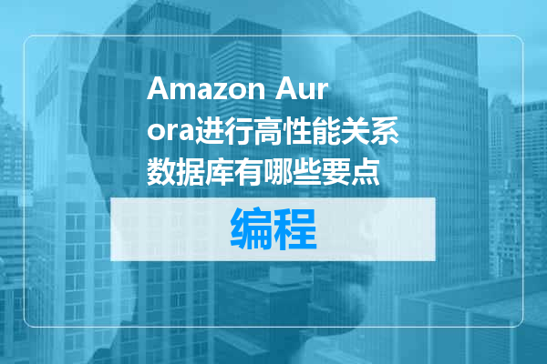 Amazon Aurora进行高性能关系数据库有哪些要点
