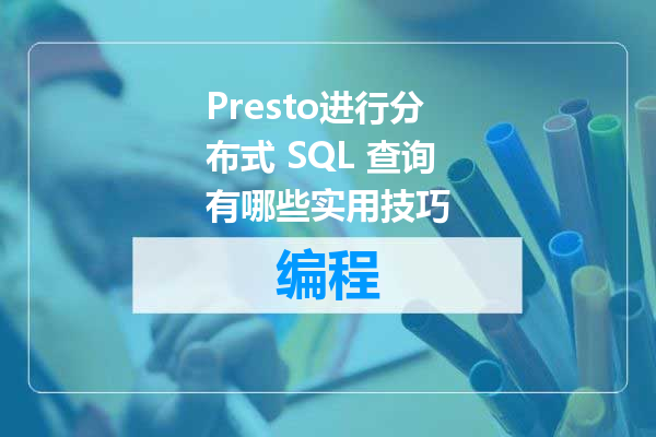 Presto进行分布式 SQL 查询有哪些实用技巧