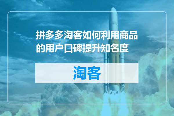 拼多多淘客如何利用商品的用户口碑提升知名度