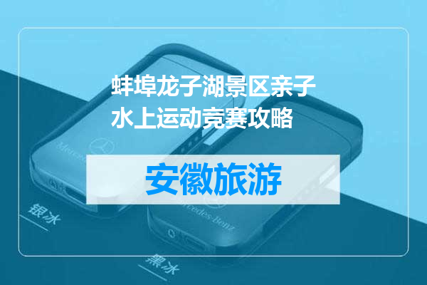 蚌埠龙子湖景区亲子水上运动竞赛攻略