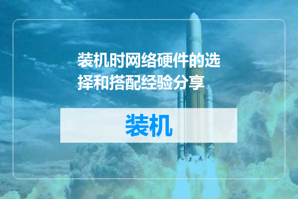 装机时网络硬件的选择和搭配经验分享