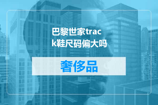 巴黎世家track鞋尺码偏大吗