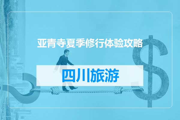 亚青寺夏季修行体验攻略