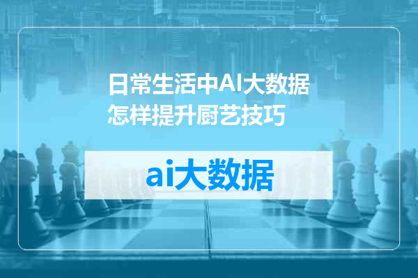 日常生活中AI大数据怎样提升厨艺技巧
