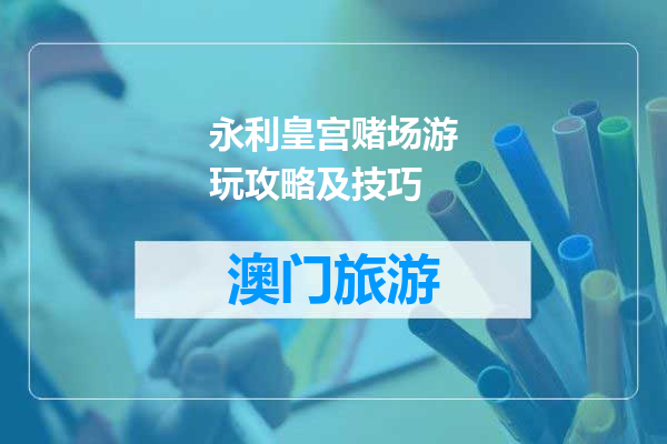 永利皇宫赌场游玩攻略及技巧