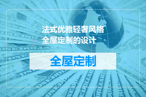 法式优雅轻奢风格全屋定制的设计