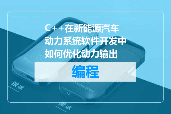 C++在新能源汽车动力系统软件开发中如何优化动力输出