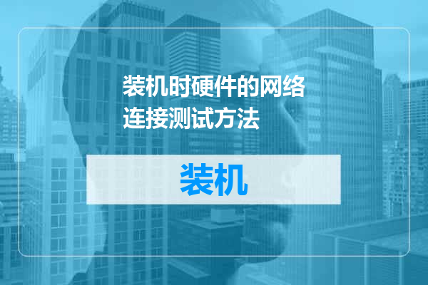 装机时硬件的网络连接测试方法