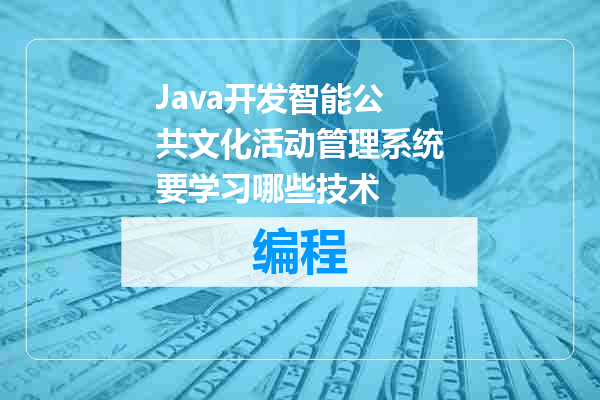 Java开发智能公共文化活动管理系统要学习哪些技术
