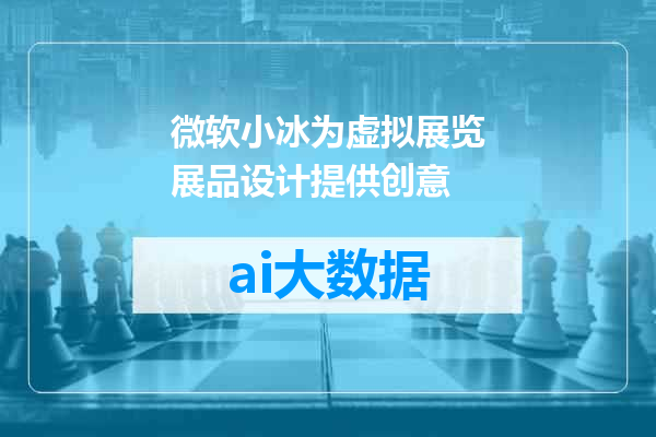 微软小冰为虚拟展览展品设计提供创意