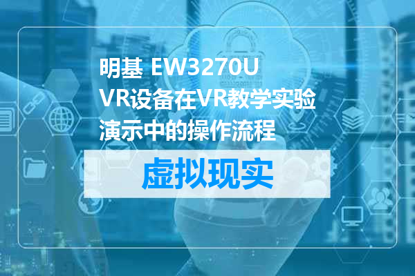 明基 EW3270U VR设备在VR教学实验演示中的操作流程