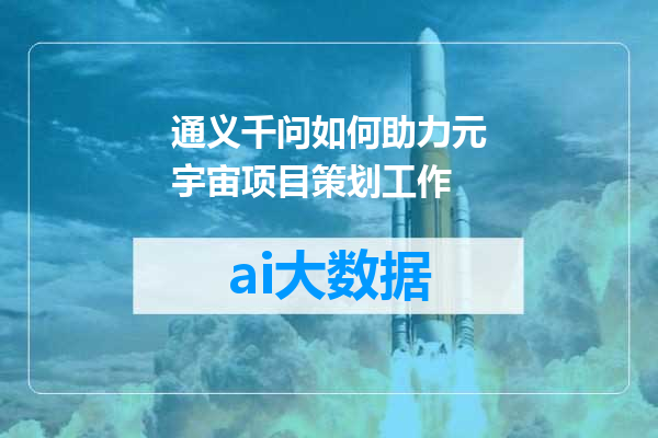 通义千问如何助力元宇宙项目策划工作