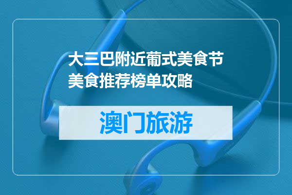 大三巴附近葡式美食节美食推荐榜单攻略