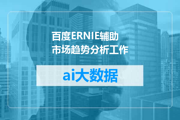百度ERNIE辅助市场趋势分析工作