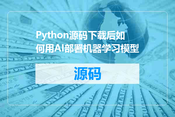 Python源码下载后如何用AI部署机器学习模型