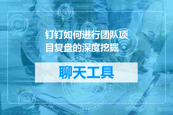 钉钉如何进行团队项目复盘的深度挖掘